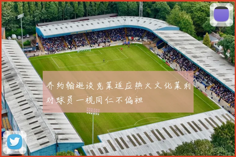 乔约翰逊谈克莱适应热火文化莱利对球员一视同仁不偏袒
