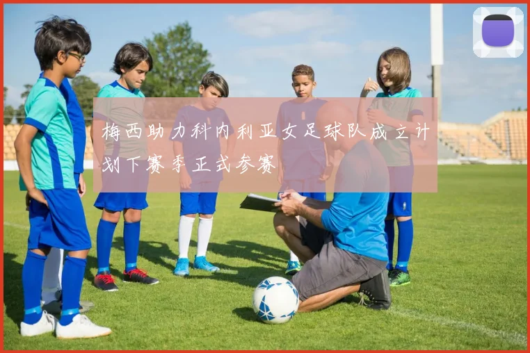 梅西助力科内利亚女足球队成立计划下赛季正式参赛