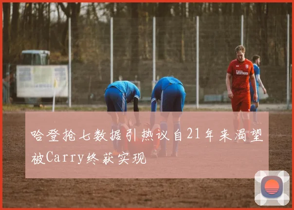 哈登抢七数据引热议自21年来渴望被Carry终获实现