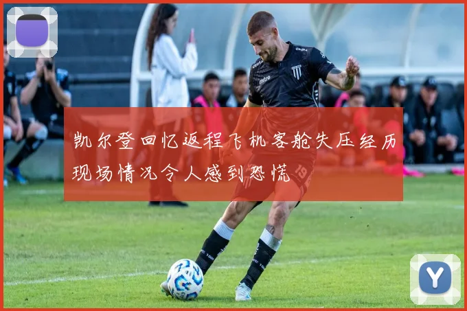凯尔登回忆返程飞机客舱失压经历现场情况令人感到恐慌