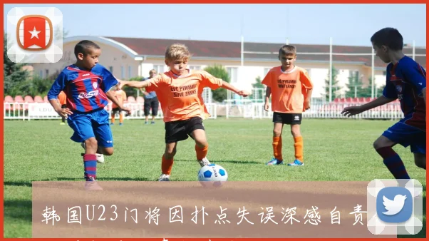 韩国U23门将因扑点失误深感自责公开道歉承认责任在我