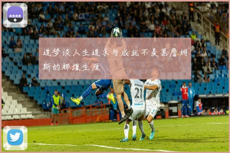 追梦谈人生追求与成就不羡慕詹姆斯的辉煌生涯